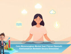 Cara Menenangkan Mental Saat Pikiran Dipenuhi Kekhawatiran Berlebih Secara Emosional