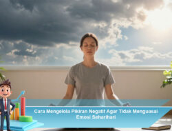 Cara Mengelola Pikiran Negatif Agar Tidak Menguasai Emosi Seharihari