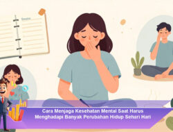 Cara Menjaga Kesehatan Mental Saat Harus Menghadapi Banyak Perubahan Hidup Sehari Hari