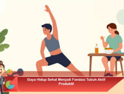 Gaya Hidup Sehat Menjadi Fondasi Tubuh Aktif Produktif