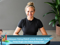 Kebiasaan Paling Efektif untuk Menjaga Tubuh Tetap Bugar dan Sehat Setiap Hari