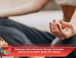 Kebiasaan Sehat Membantu Menjaga Kesehatan Jantung Secara Alami Setiap Hari Optimal