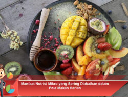 Manfaat Nutrisi Mikro yang Sering Diabaikan dalam Pola Makan Harian