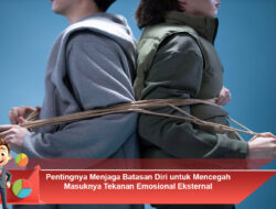 Pentingnya Menjaga Batasan Diri untuk Mencegah Masuknya Tekanan Emosional Eksternal