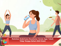 Rutinitas Sederhana Kesehatan Harian Agar Tubuh Tetap Terjaga Sehari Aktif Alami