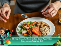 Strategi Mengatur Porsi Makan Besar Agar Tidak Mengganggu Program Diet