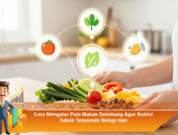 Cara Mengatur Pola Makan Seimbang Agar Nutrisi Tubuh Terpenuhi Setiap Hari