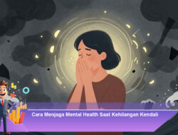 Cara Menjaga Mental Health Saat Kehilangan Kendali