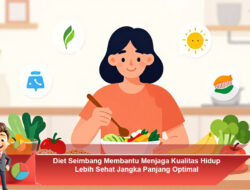 Diet Seimbang Membantu Menjaga Kualitas Hidup Lebih Sehat Jangka Panjang Optimal