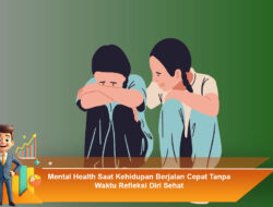 Mental Health Saat Kehidupan Berjalan Cepat Tanpa Waktu Refleksi Diri Sehat
