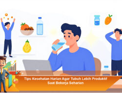 Tips Kesehatan Harian Agar Tubuh Lebih Produktif Saat Bekerja Seharian